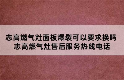 志高燃气灶面板爆裂可以要求换吗 志高燃气灶售后服务热线电话